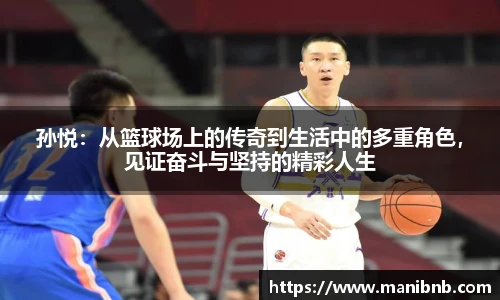 孙悦：从篮球场上的传奇到生活中的多重角色，见证奋斗与坚持的精彩人生