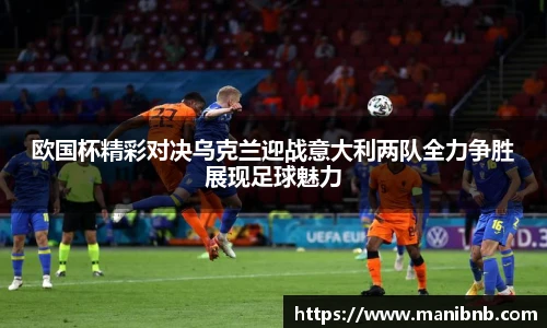 欧国杯精彩对决乌克兰迎战意大利两队全力争胜展现足球魅力