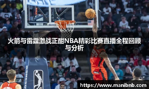 火箭与雷霆激战正酣NBA精彩比赛直播全程回顾与分析