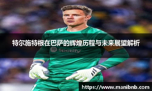 特尔施特根在巴萨的辉煌历程与未来展望解析
