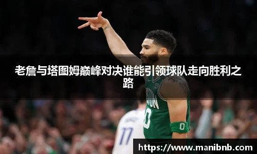 老詹与塔图姆巅峰对决谁能引领球队走向胜利之路