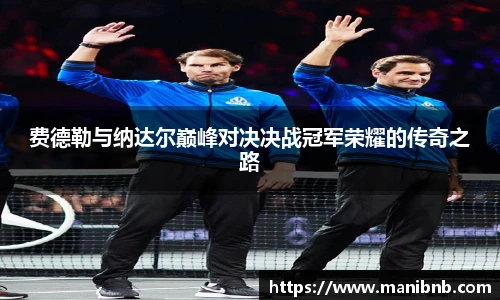 费德勒与纳达尔巅峰对决决战冠军荣耀的传奇之路