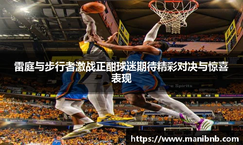 雷庭与步行者激战正酣球迷期待精彩对决与惊喜表现