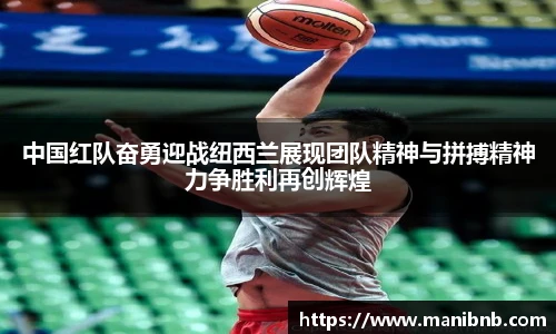 沙巴中国红队奋勇迎战纽西兰展现团队精神与拼搏精神力争胜利再创辉煌
