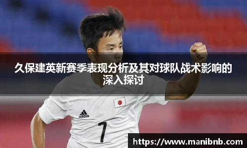 久保建英新赛季表现分析及其对球队战术影响的深入探讨