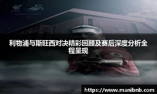 利物浦与斯旺西对决精彩回顾及赛后深度分析全程呈现