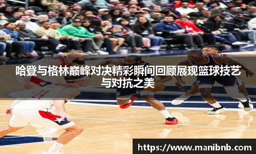 哈登与格林巅峰对决精彩瞬间回顾展现篮球技艺与对抗之美