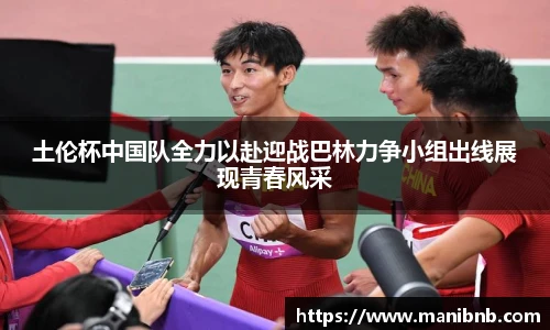 沙巴土伦杯中国队全力以赴迎战巴林力争小组出线展现青春风采