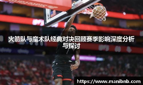 沙巴火箭队与魔术队经典对决回顾赛季影响深度分析与探讨